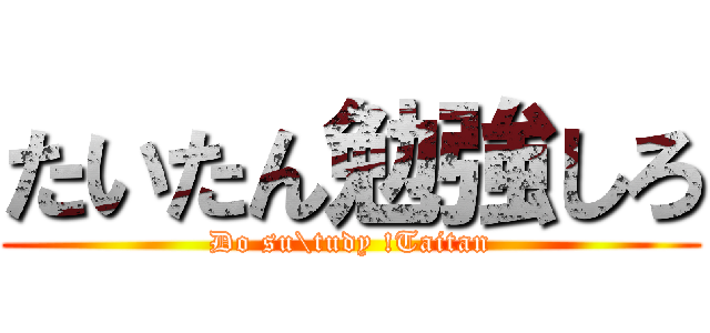 たいたん勉強しろ (Do su\tudy !Taitan)