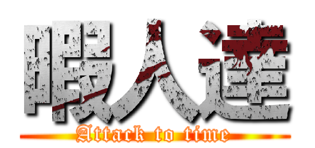 暇人達 (Attack to time)