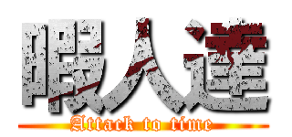 暇人達 (Attack to time)