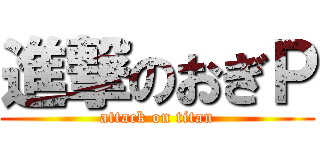 進撃のおぎＰ (attack on titan)