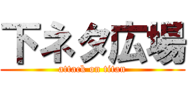 下ネタ広場 (attack on titan)