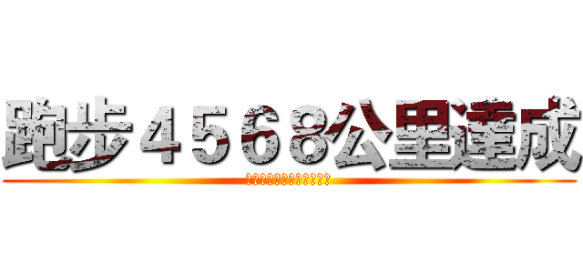 跑步４５６８公里達成 (自慢する必要はありません)