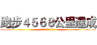 跑步４５６８公里達成 (自慢する必要はありません)