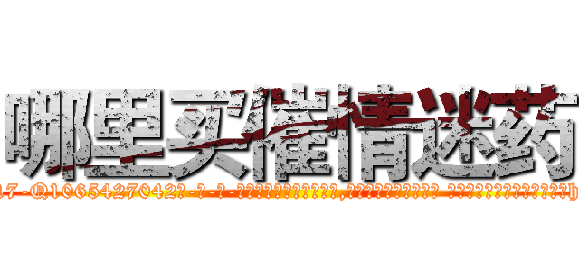哪里买催情迷药 (哪里买催情迷药【电-话151x68344x817-Q1065427042元-吉-药-业】我们做的是长期生意,靠的是老客户长期支持 哪里买催情迷药在发表了一篇http://sngk.net/pk05ka

参考消息网我们做的是长期生意,靠的是老客户长期支持也许我们早该意识到，就连鲍勃·霍斯金斯（金球奖戏剧类电影男主角 
)