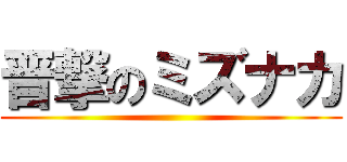 晋撃のミズナカ ()