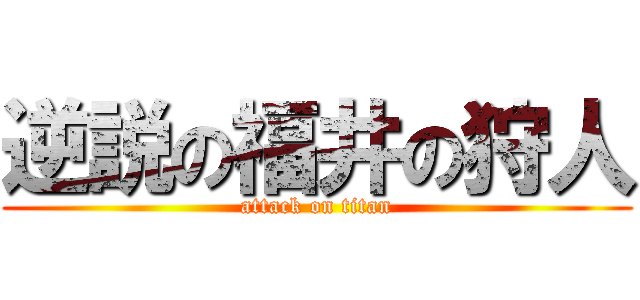 逆説の福井の狩人 (attack on titan)