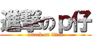 進撃のｐ仔 (attack on titan)