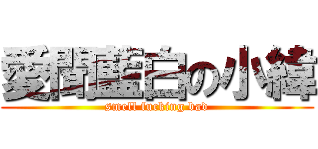 愛聞藍白の小緯 (smell fucking bad)