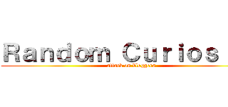 Ｒａｎｄｏｍ Ｃｕｒｉｏｓｉｔｙ (attack on bloggers)