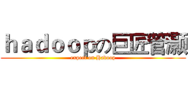 ｈａｄｏｏｐの巨匠管灏 (expert on Hadoop)