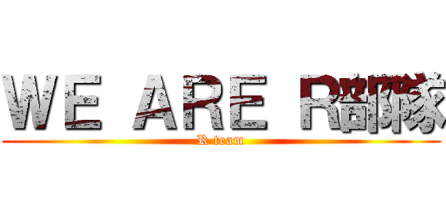 ＷＥ ＡＲＥ Ｒ部隊 (R team)