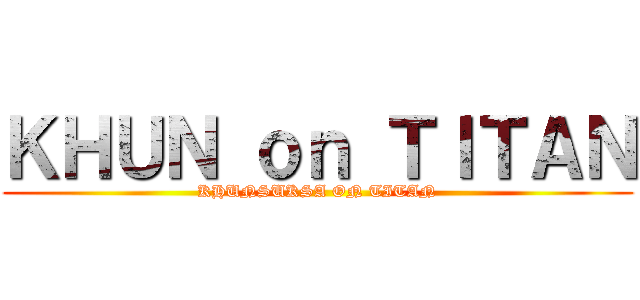 ＫＨＵＮ ｏｎ ＴＩＴＡＮ (KHUNSUKSA ON TITAN)