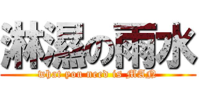 淋濕の雨水 (what you need is MAN)