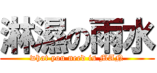 淋濕の雨水 (what you need is MAN)