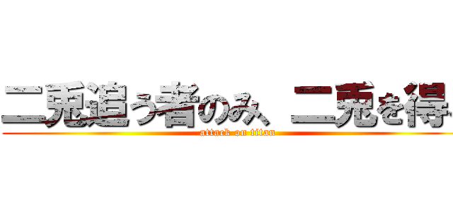 二兎追う者のみ、二兎を得る (attack on titan)