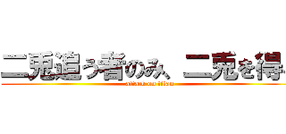 二兎追う者のみ、二兎を得る (attack on titan)