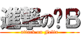 進撃の爸Ｂ (attack on Felix)