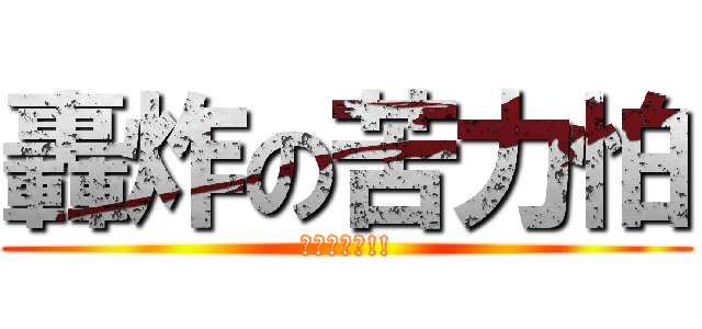轟炸の苦力怕 (炸炸好開心!!)