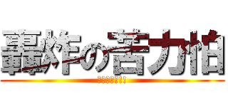 轟炸の苦力怕 (炸炸好開心!!)