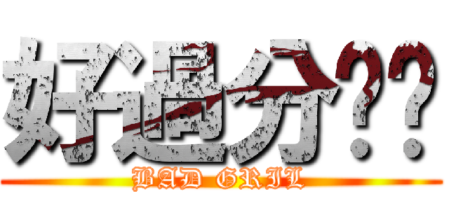 好過分喔妳 (BAD GRIL)