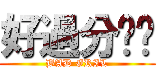 好過分喔妳 (BAD GRIL)