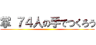 掌 ７４人の手でつくろう ()