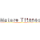 Ｍａｔａｒｅ Ｔｉｔａｎｅｓ (por ti)