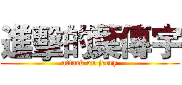 進擊的葉傳宇 (attack on jerry)