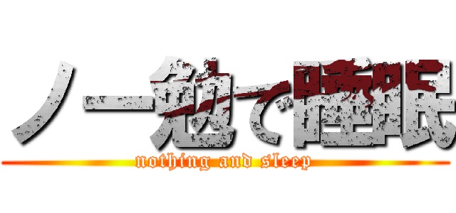 ノー勉で睡眠 (nothing and sleep)