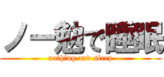 ノー勉で睡眠 (nothing and sleep)