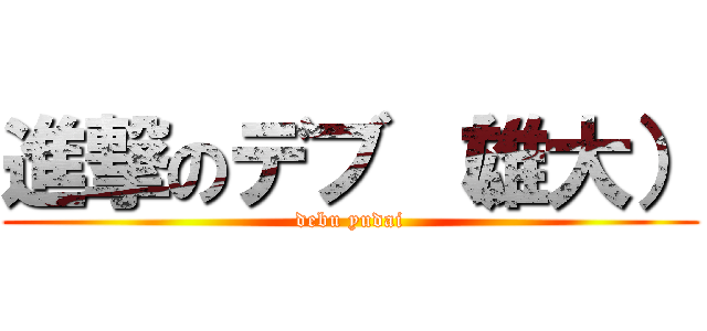 進撃のデブ （雄大） (debu yudai)