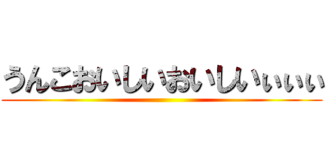 うんこおいしいおいしいぃぃぃ ()