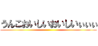 うんこおいしいおいしいぃぃぃ ()