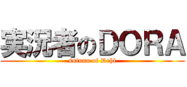 実況者のＤＯＲＡ (sutunu of Dehl)