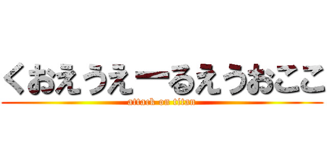 くおえうえーるえうおここ (attack on titan)