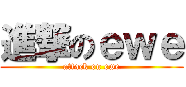 進撃のｅｗｅ (attack on ewe)