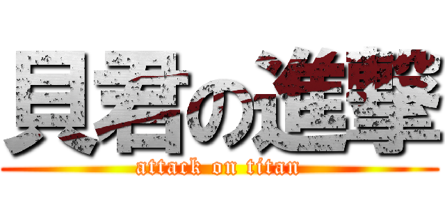 貝君の進撃 (attack on titan)