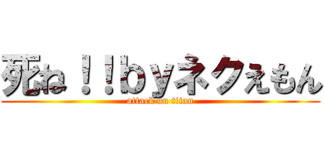 死ね！！ｂｙネクえもん (attack on titan)