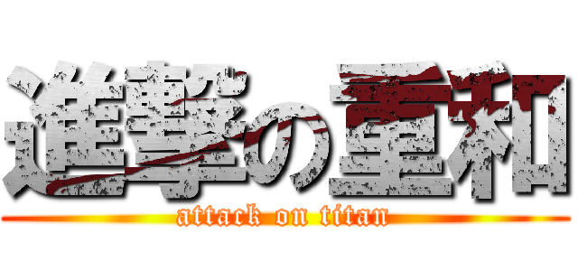 進撃の重和 (attack on titan)