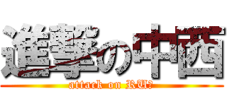 進撃の中西 (attack on RUｘ)