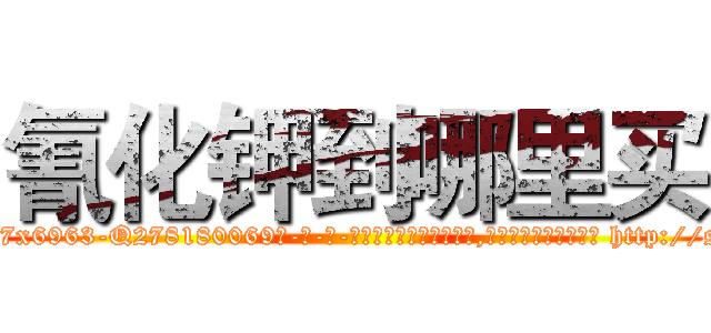 氰化钾到哪里买 (氰化钾到哪里买【电-186x2687x6963-Q278180069元-吉-药-业】我们做的是长期生意,靠的是老客户长期支持 http://sngk.net/sjI0Bb
)