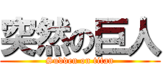 突然の巨人 (Sudden on titan)