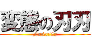 変態の刃刃 (FanderLy)