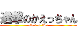 進撃のかえっちゃん (attack on titan)