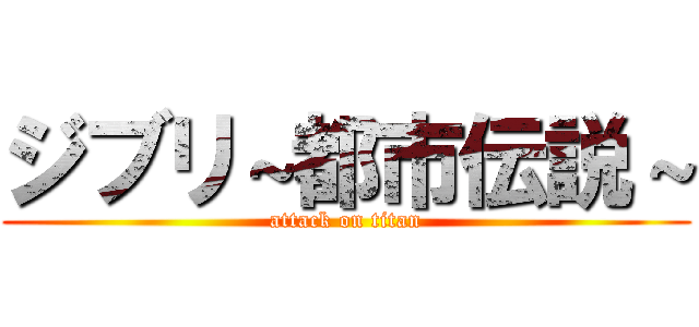 ジブリ～都市伝説～ (attack on titan)