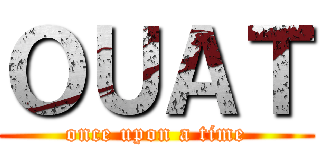 ＯＵＡＴ (once upon a time)