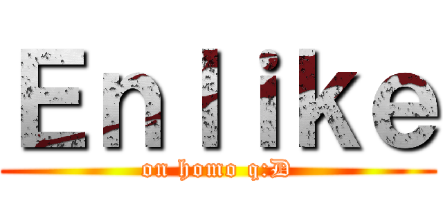 Ｅｎｌｉｋｅ (on homo q:D)