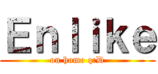 Ｅｎｌｉｋｅ (on homo q:D)