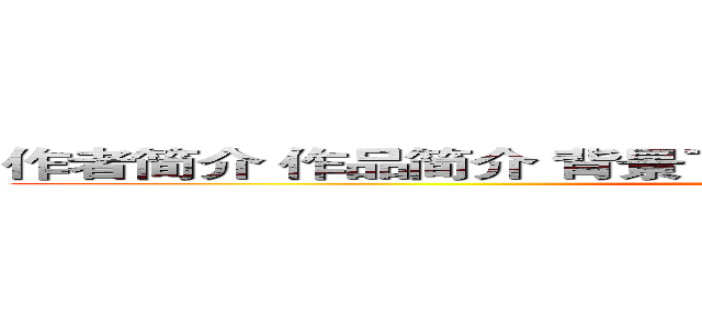 作者简介 作品简介 背景了解 微观作品 作品比较 作品联想 (attack on titan)