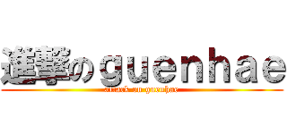 進撃のｇｕｅｎｈａｅ (attack on guenhae)